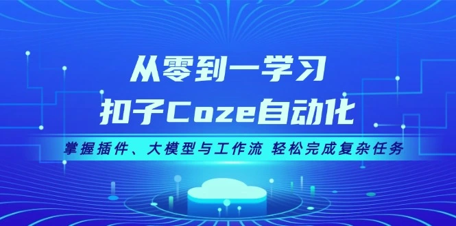 从零到一学习扣子Coze自动化，掌握插件、大模型与工作流轻松完成复杂任务-臭虾米项目网