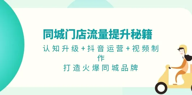 同城门店流量提升秘籍：认知升级 抖音运营 视频制作，打造火爆同城品牌-臭虾米项目网