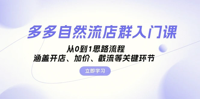 多多自然流店群入门课，从0到1思路流程，涵盖开店、加价、截流等关键环节-臭虾米项目网