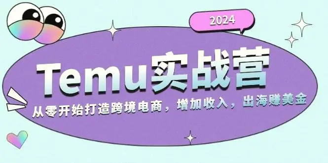 2024Temu出海赚美金实战营，从零开始打造跨境电商增加收入（124G）-臭虾米项目网