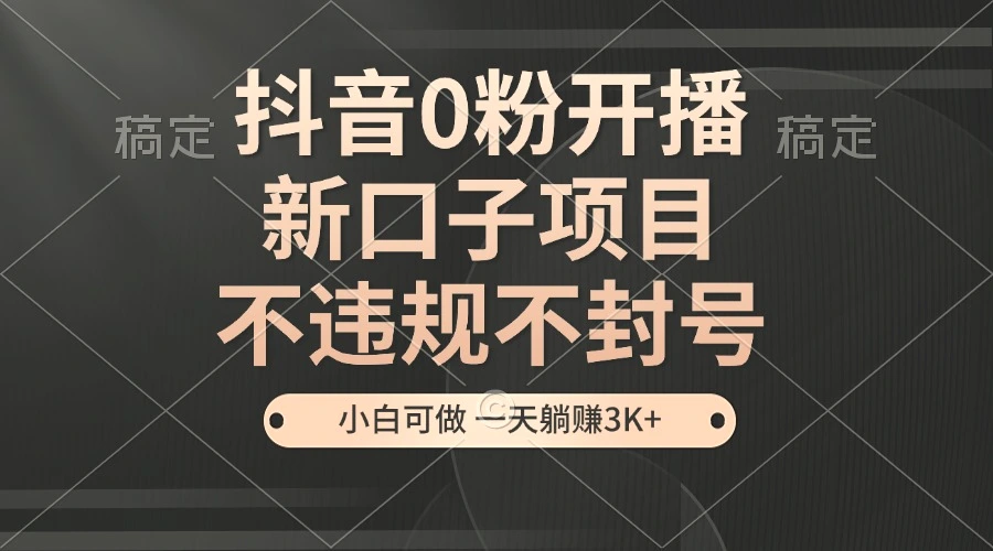 抖音0粉开播，新口子项目，不违规不封号，小白可做，一天躺赚3K-臭虾米项目网