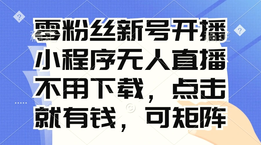 零粉丝新号开播小程序无人直播，不用下载点击就有钱可矩阵-臭虾米项目网