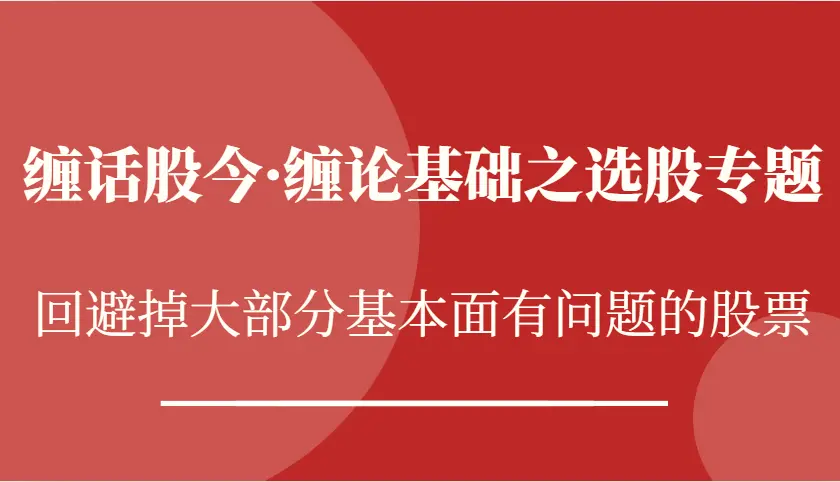 缠话股今·缠论基础之选股专题：回避掉大部分基本面有问题的股票-臭虾米项目网