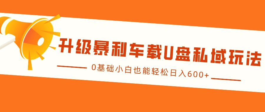 升级暴利车载U盘私域玩法，0基础小白也能轻松日入600-臭虾米项目网