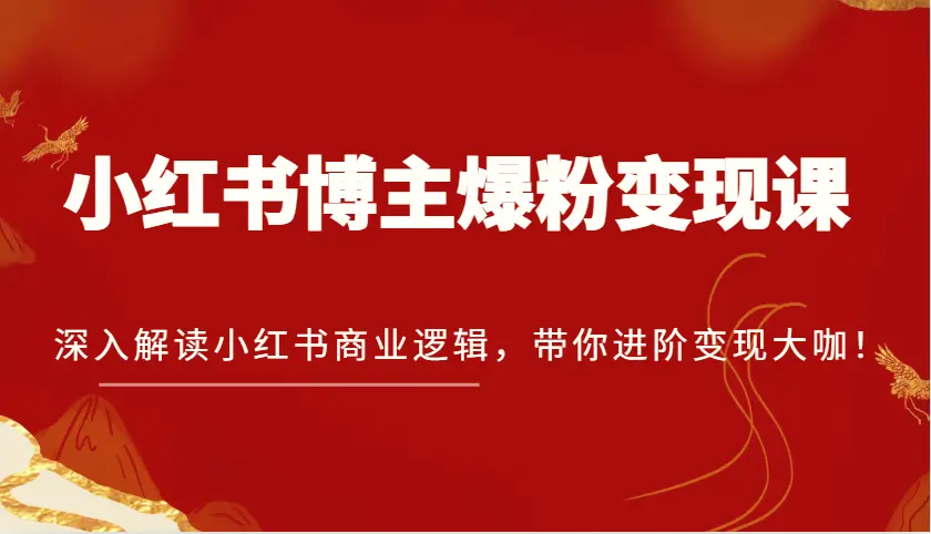 小红书博主爆粉变现课，深入解读小红书商业逻辑，带你进阶变现大咖！-臭虾米项目网