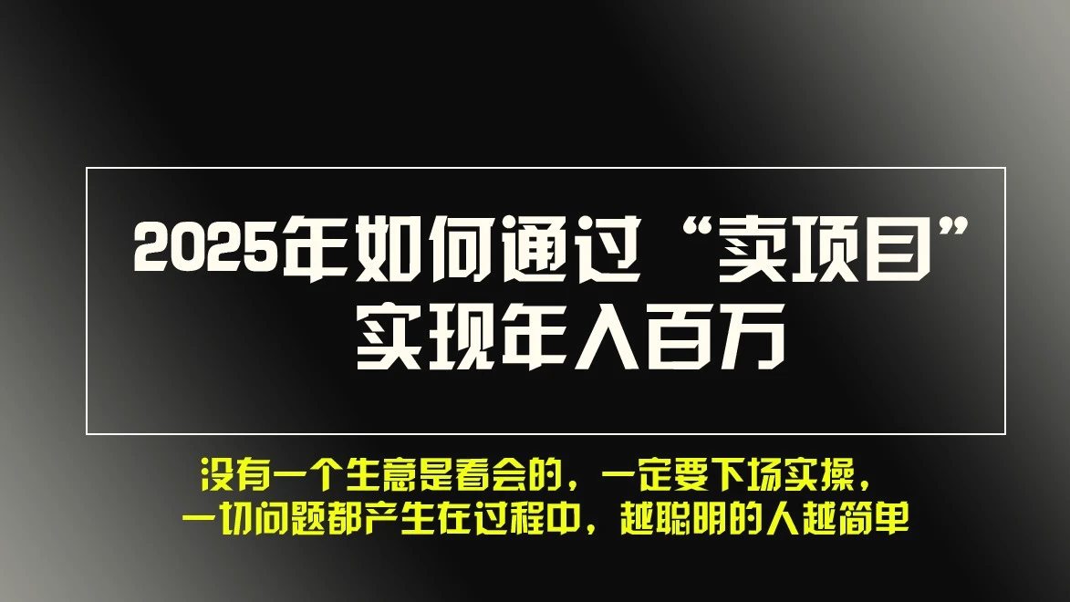 2025 年如何通过“卖项目”实现年入百万