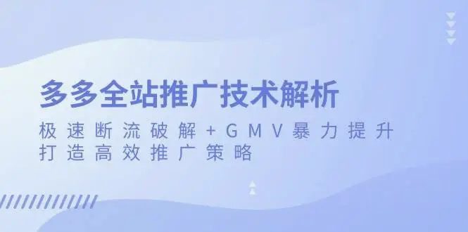 多多全站推广技术解析：极速断流破解 GMV 暴力提升，打造高效推广策略