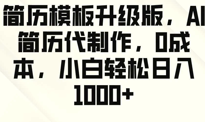 简历模板升级版，AI 简历代制作，0 成本，小白轻松日入 1000