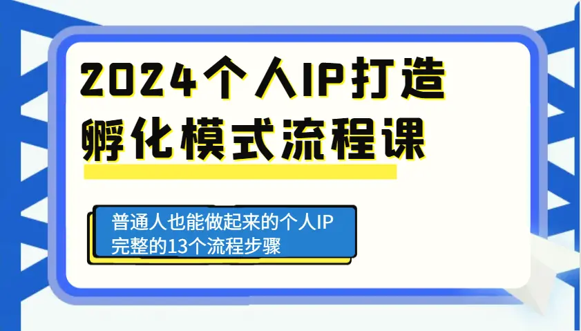 2024 个人 IP 打造孵化模式流程课，普通人也能做起来的个人 IP 完整的 13 个流程步骤