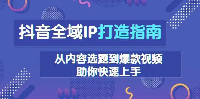 抖音全域IP打造指南，从内容选题到爆款视频，助你快速上手-臭虾米项目网