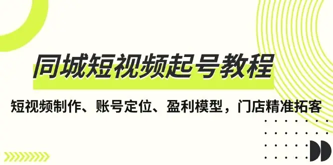 同城短视频起号教程，短视频制作、账号定位、盈利模型，门店精准拓客-臭虾米项目网