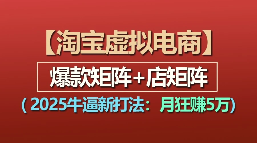 【淘宝虚拟项目】2025牛逼新打法：爆款矩阵 店矩阵，月狂赚5万-臭虾米项目网