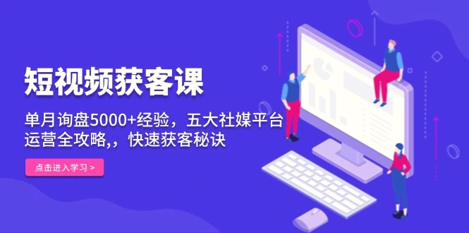 短视频获客课，单月询盘5000 经验，五大社媒平台运营全攻略,，快速获客…-臭虾米项目网