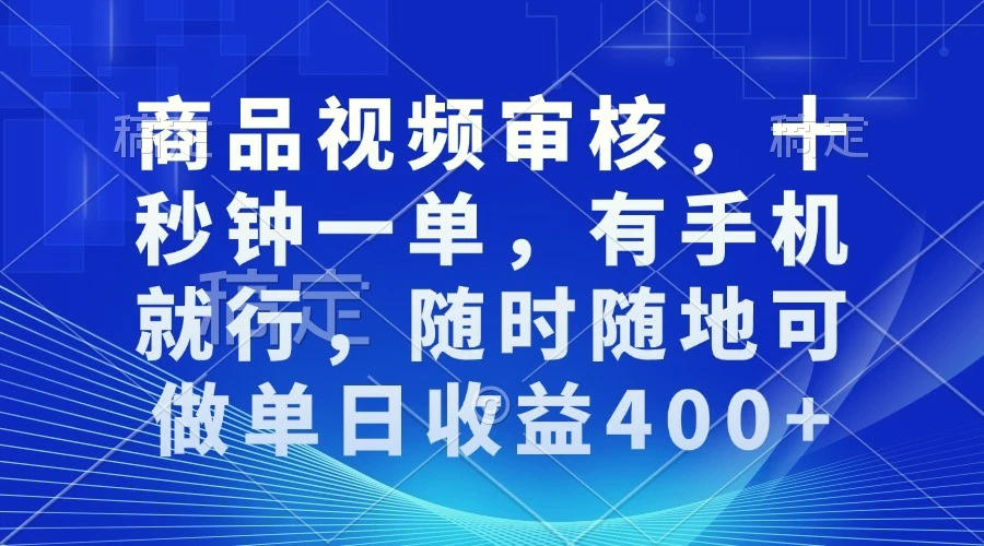 商品视频审核，十秒钟一单，有手机就行，随时随地可做单日收益400-臭虾米项目网