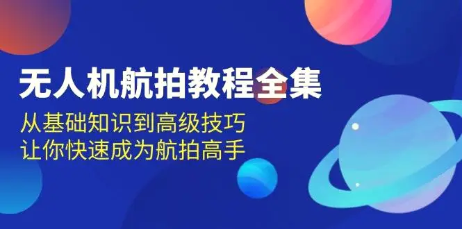 无人机航拍教程全集，从基础知识到高级技巧，让你快速成为航拍高手-臭虾米项目网