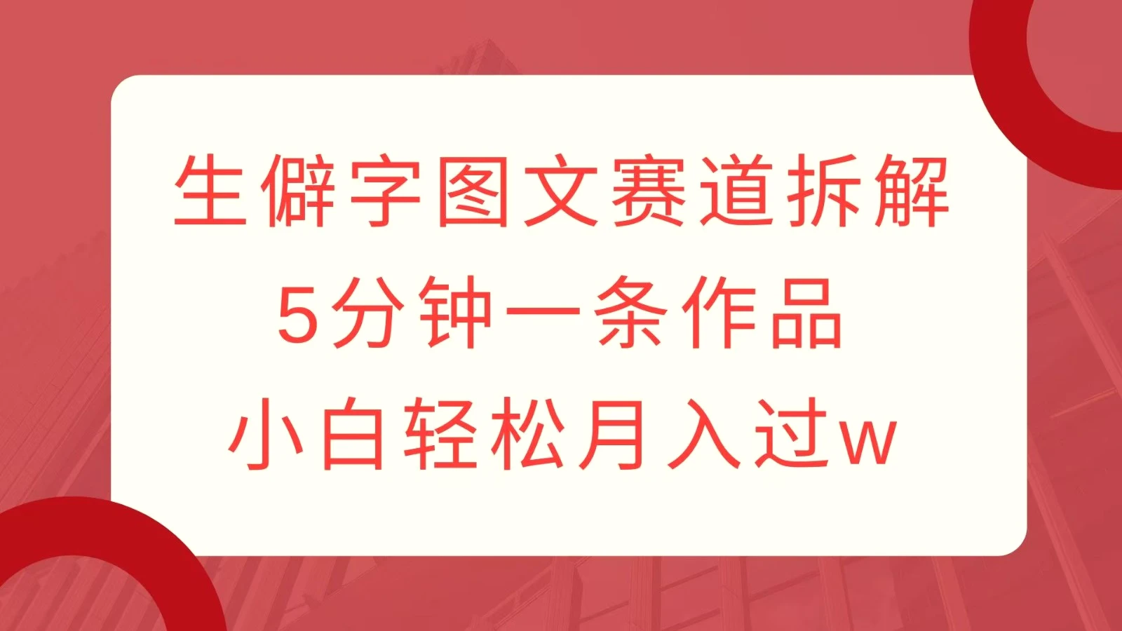 生僻字图文赛道拆解，5分钟一条作品，小白轻松月入过w-臭虾米项目网