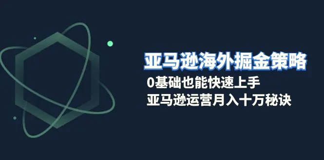 亚马逊海外掘金策略，0基础也能快速上手，亚马逊运营月入十万秘诀-臭虾米项目网