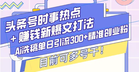 头条号时事热点＋赚钱新爆文打法，Ai洗稿单日引流300 精准创业粉，目前…-臭虾米项目网