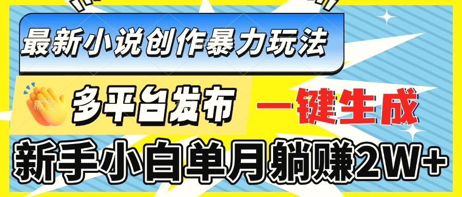 最新小说创作暴力玩法，多平台发布，一键生成，新手小白单月躺赚2W-臭虾米项目网