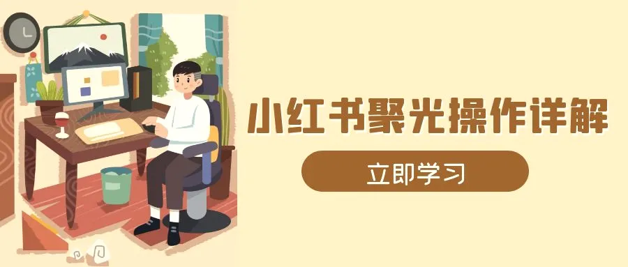 小红书聚光操作详解，涵盖素材、开户、定位、计划搭建等全流程实操-臭虾米项目网