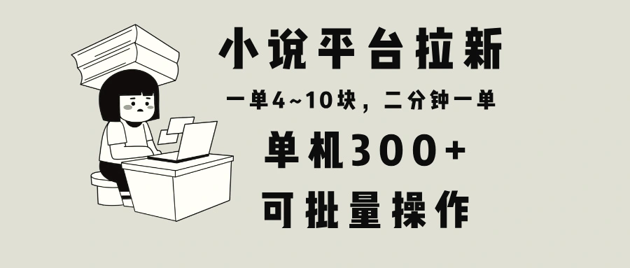 小说平台拉新，单机300 ，两分钟一单4~10块，操作简单可批量。-臭虾米项目网