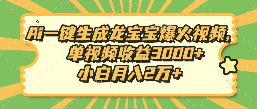 Ai一键生成龙宝宝爆火视频，单视频收益3000 ，小白月入2万-臭虾米项目网