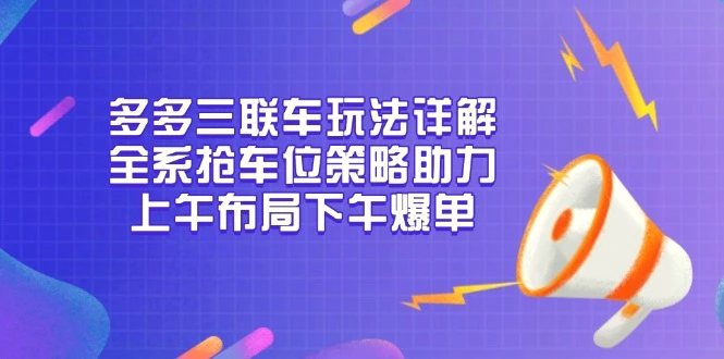 多多三联车玩法详解，全系抢车位策略助力，上午布局下午爆单-臭虾米项目网
