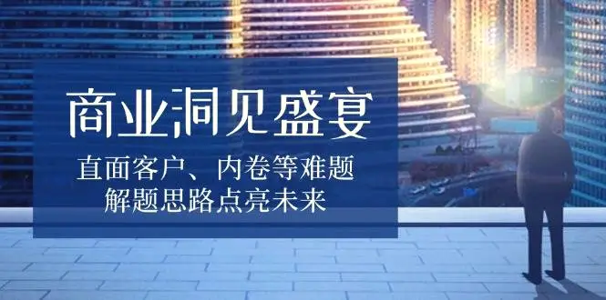 商业洞见盛宴，直面客户、内卷等难题，解题思路点亮未来-臭虾米项目网