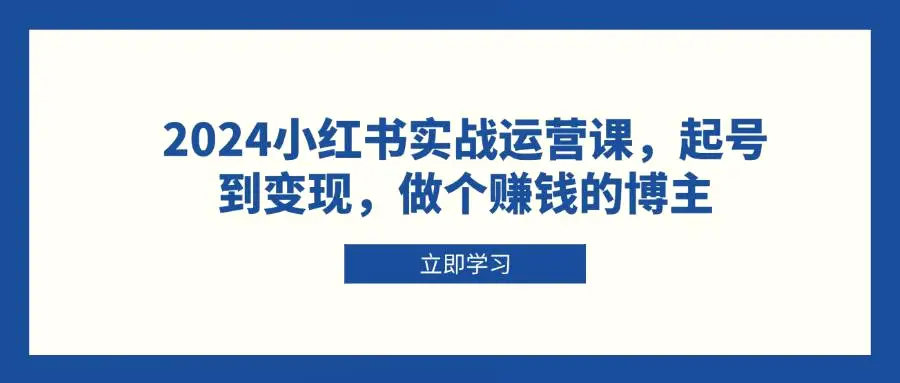 2024小红书实战运营课，起号到变现，做个赚钱的博主-臭虾米项目网