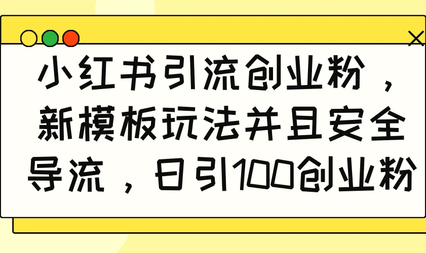 小红书引流创业粉，新模板玩法并且安全导流，日引 100 创业粉